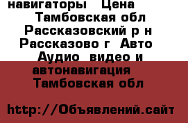 навигаторы › Цена ­ 3 000 - Тамбовская обл., Рассказовский р-н, Рассказово г. Авто » Аудио, видео и автонавигация   . Тамбовская обл.